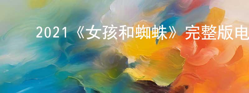 ﻿陈虹艳发布﻿2021《女孩和蜘蛛》完整版电影/在线观看/百度云-美剧天堂